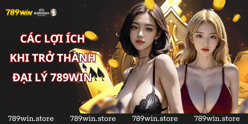 Lợi Ích Khi Trở Thành Đại Lý của 789Win